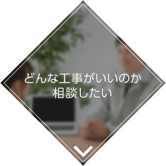 どんな工事がいいのか相談したい